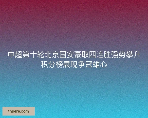 中超第十轮北京国安豪取四连胜强势攀升积分榜展现争冠雄心